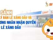 Đại lý bán lẻ xăng dầu và thương nhân nhận quyền bán lẻ xăng dầu: Nên chọn loại hình nào?