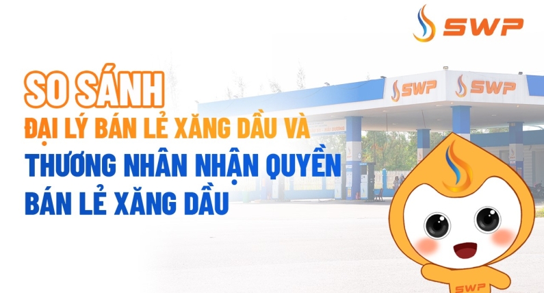 Đại lý bán lẻ xăng dầu và thương nhân nhận quyền bán lẻ xăng dầu: Nên chọn loại hình nào?